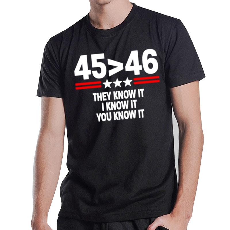 45 Is Greater Than 46 They Know It I Know It You Know I T-Shirt