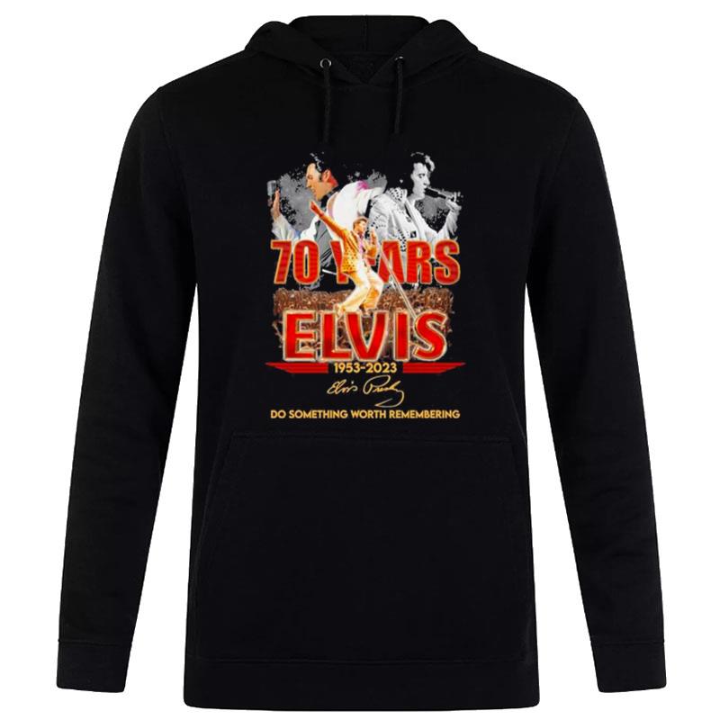 70 Years Elvis 1953 2023 Do Something Worth Remembering Hoodie