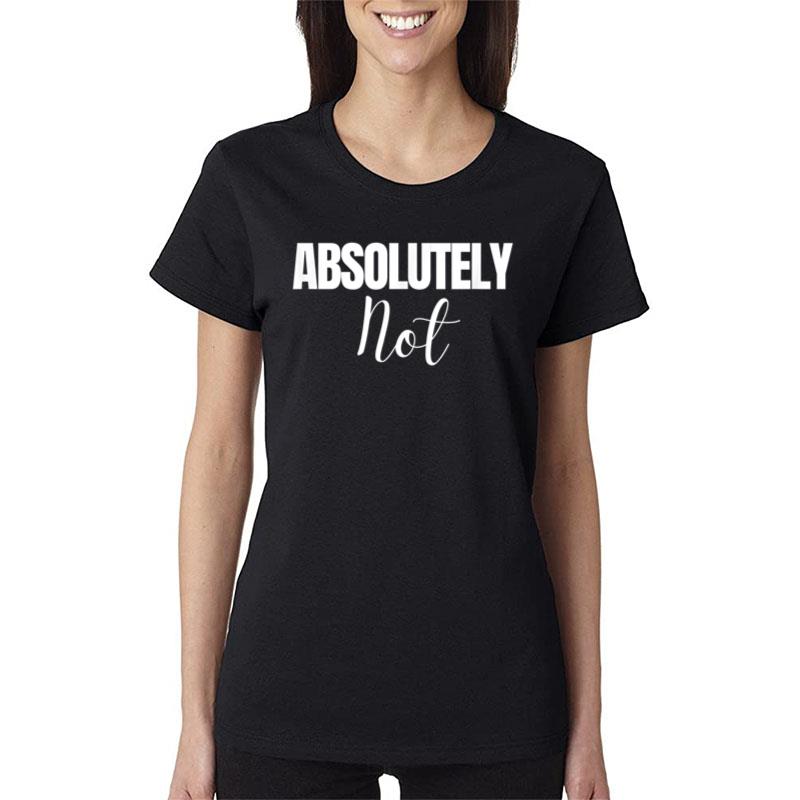 Absolutely Not Funny Saying Women T-Shirt