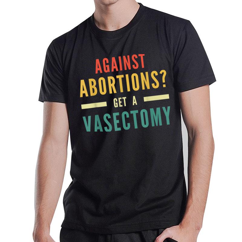 Against Abortion Get A Vasectomy Pro Choice Feminism Rights T-Shirt