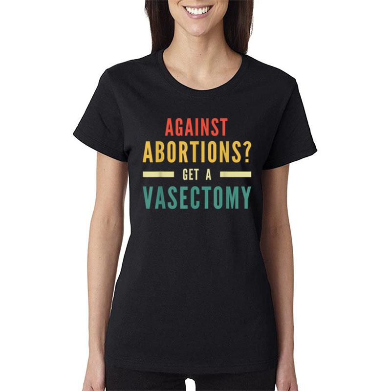 Against Abortion Get A Vasectomy Pro Choice Feminism Rights Women T-Shirt