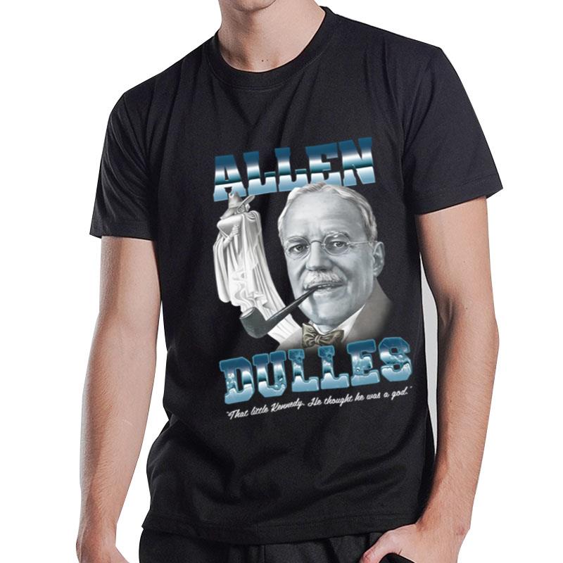 Allen Dulles That Little Kennedy He Thought He Was A God T-Shirt