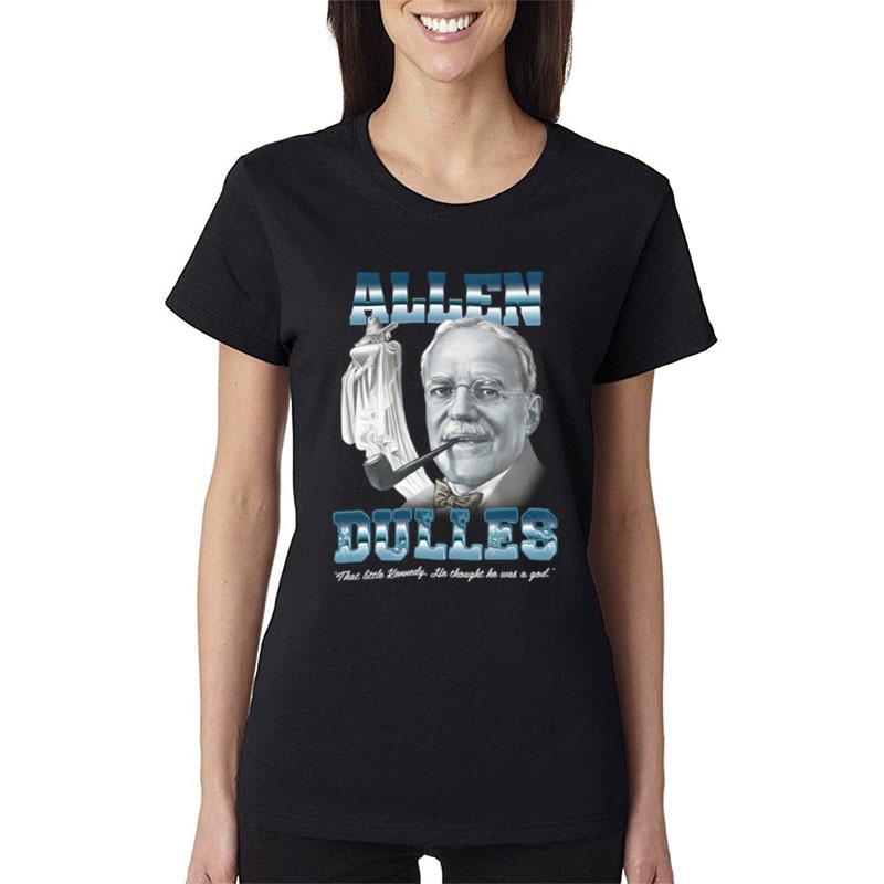 Allen Dulles That Little Kennedy He Thought He Was A God Women T-Shirt