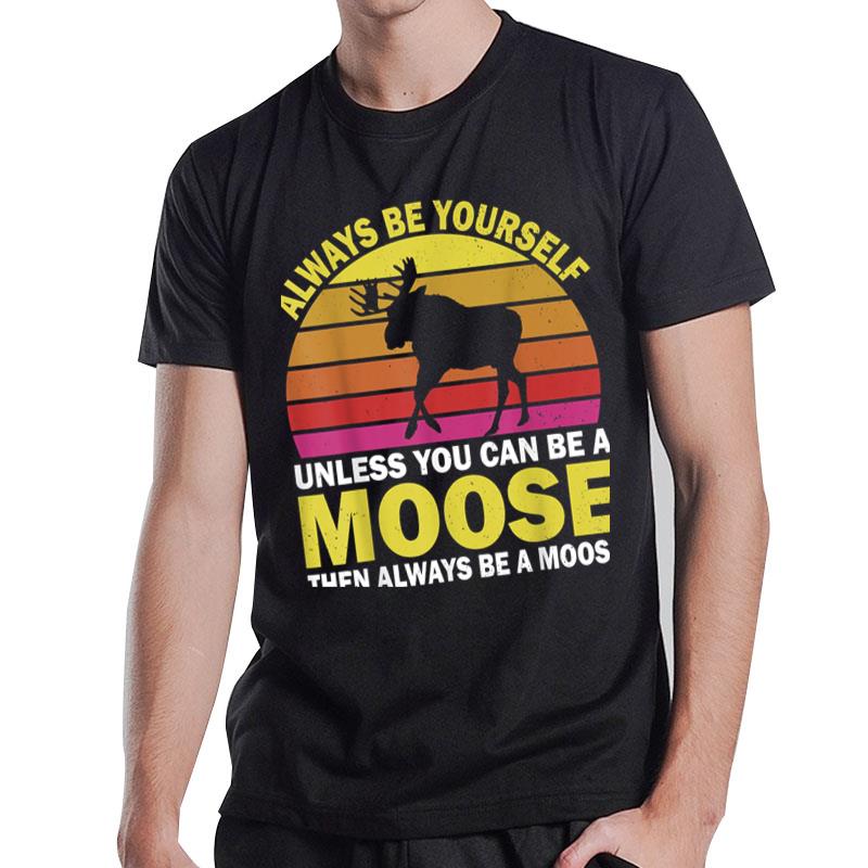 Always Be Yourself Unless You Can Be A Moose Gift T-Shirt