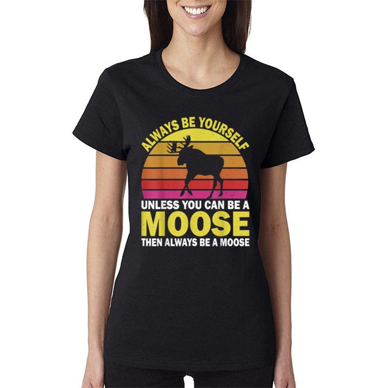 Always Be Yourself Unless You Can Be A Moose Gift Women T-Shirt