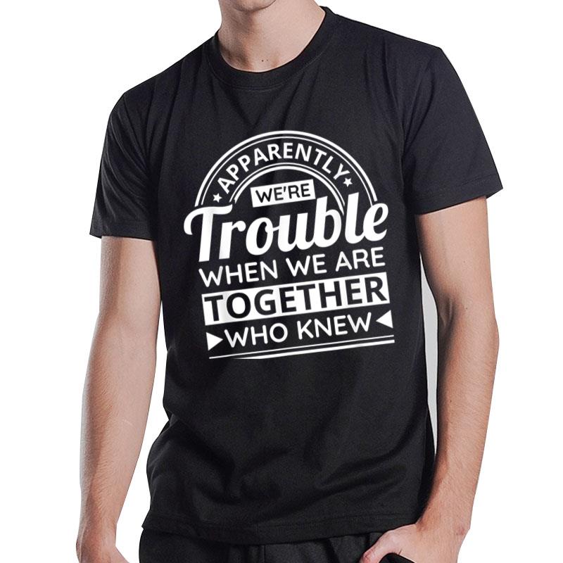 Apparently We'Re Trouble When We Are Together Who Knew Ver 2 T-Shirt