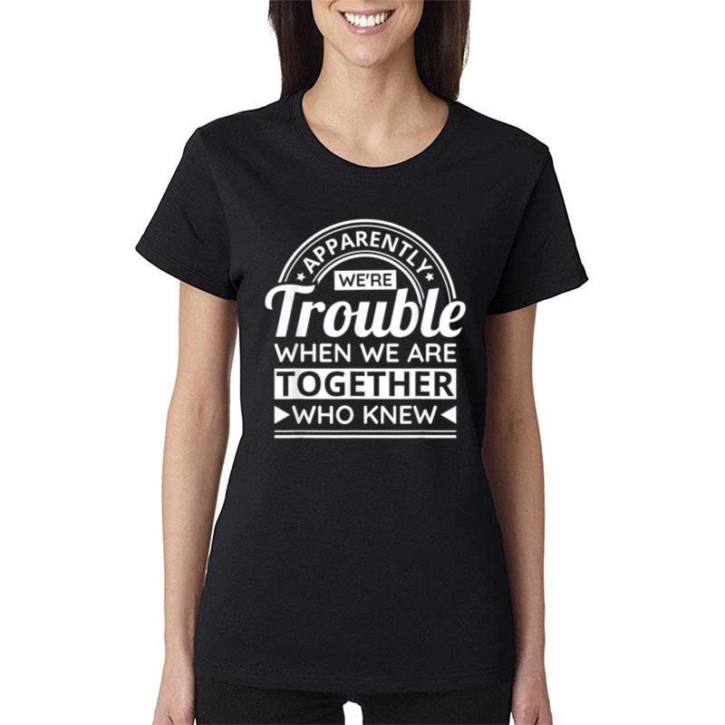 Apparently We'Re Trouble When We Are Together Who Knew Ver 2 Women T-Shirt