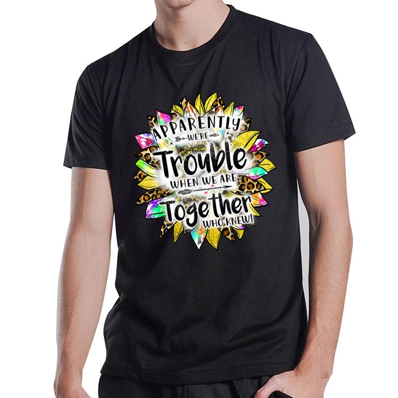 Apparently We'Re Trouble When We'Re Together Sunflower Color T-Shirt