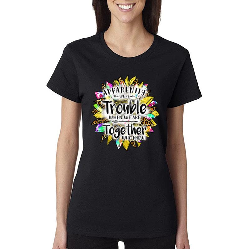 Apparently We'Re Trouble When We'Re Together Sunflower Color Women T-Shirt