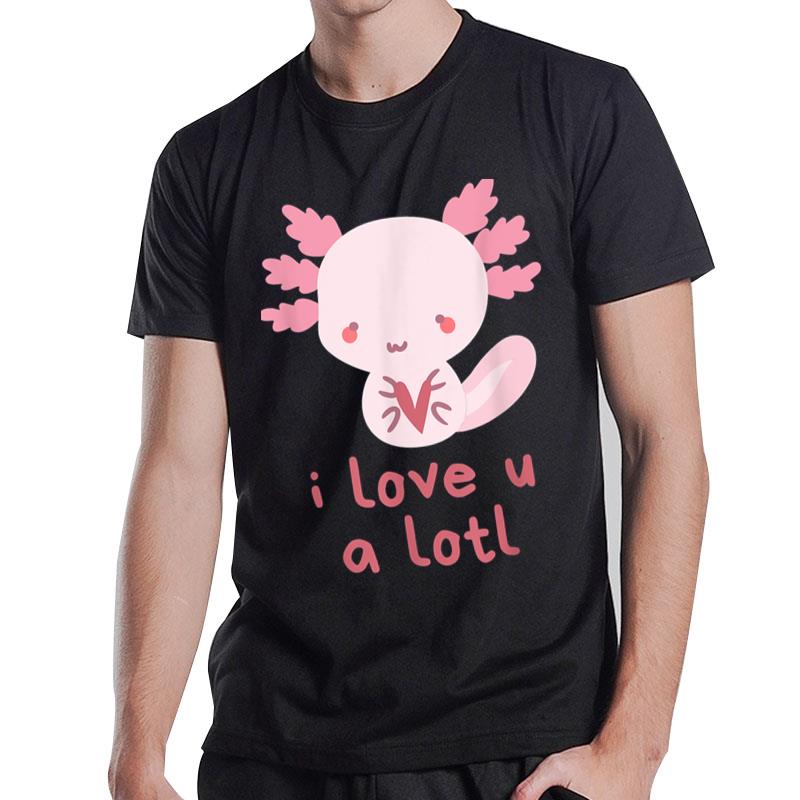 Axolotl I Love You A Lotl Valentines Axolotl Pun For T-Shirt