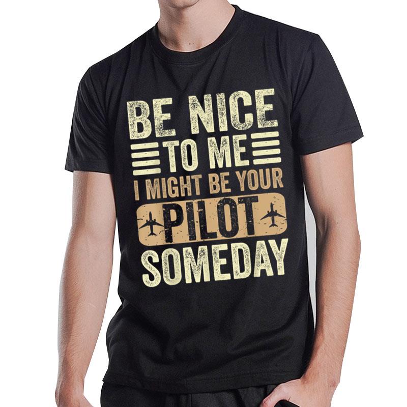 Be Nice I Might Be Your Pilot Someday Aviation Aircraft T-Shirt