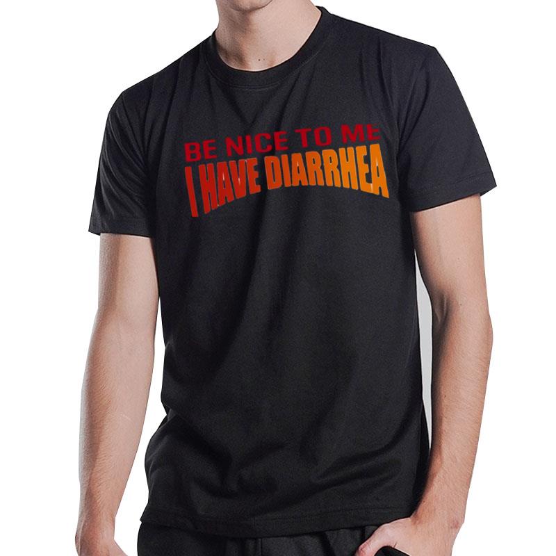 Be Nice To Me I Have Diarrhea T-Shirt