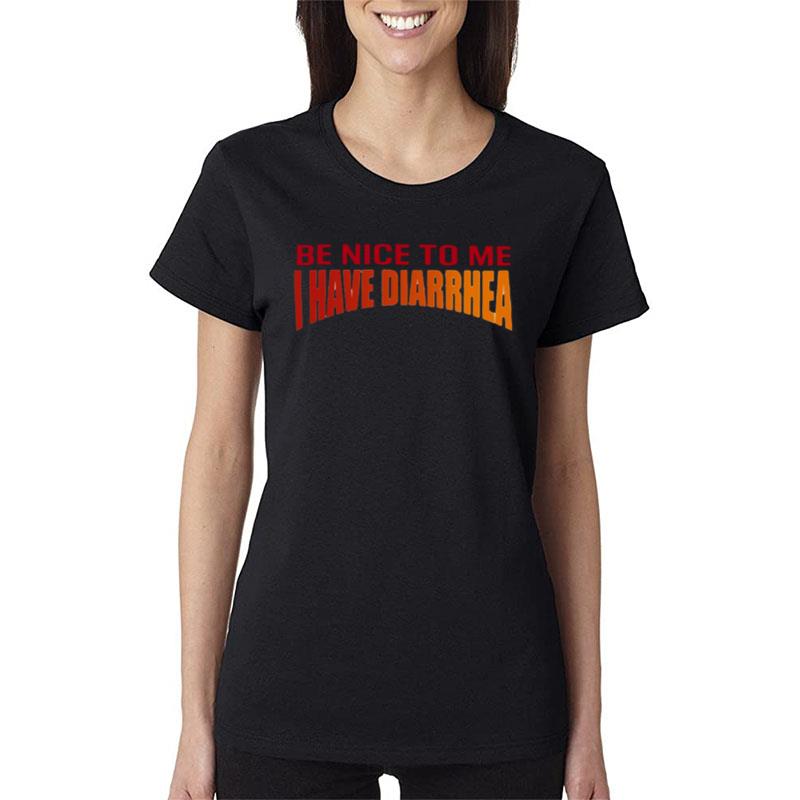 Be Nice To Me I Have Diarrhea Women T-Shirt