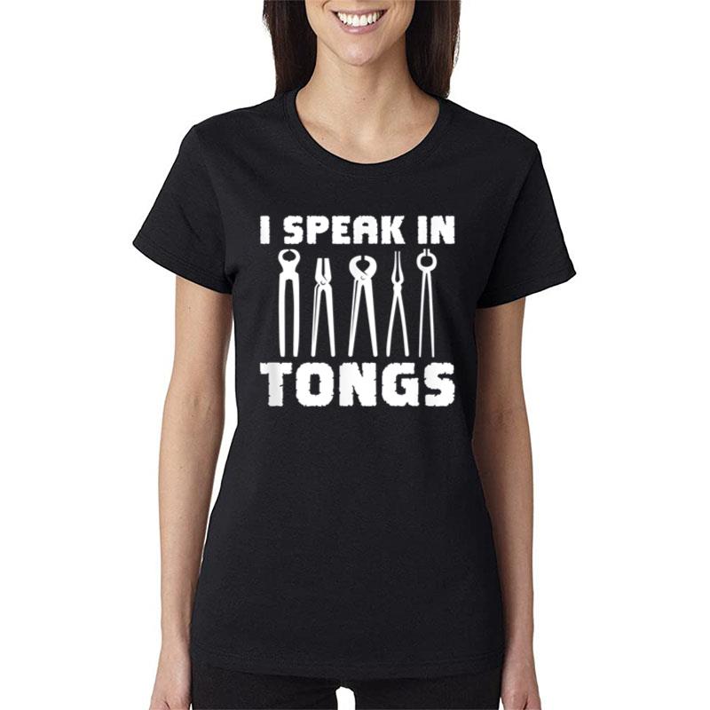 Blacksmith I Speak In Tongs Metalworker Blacksmithing Women T-Shirt