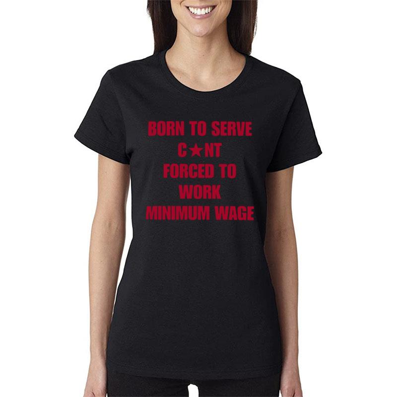 Born To Serve Cunt Forced To Work Minimum Wage Women T-Shirt