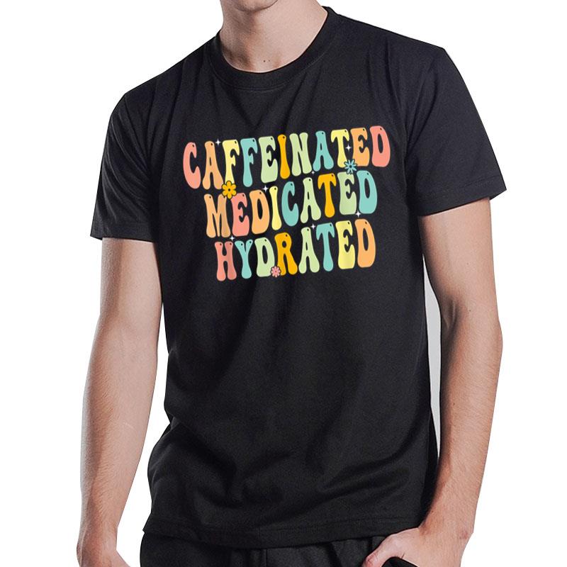 Caffeinated Medicated Hydrated Funny Saying Nurse Teacher T-Shirt