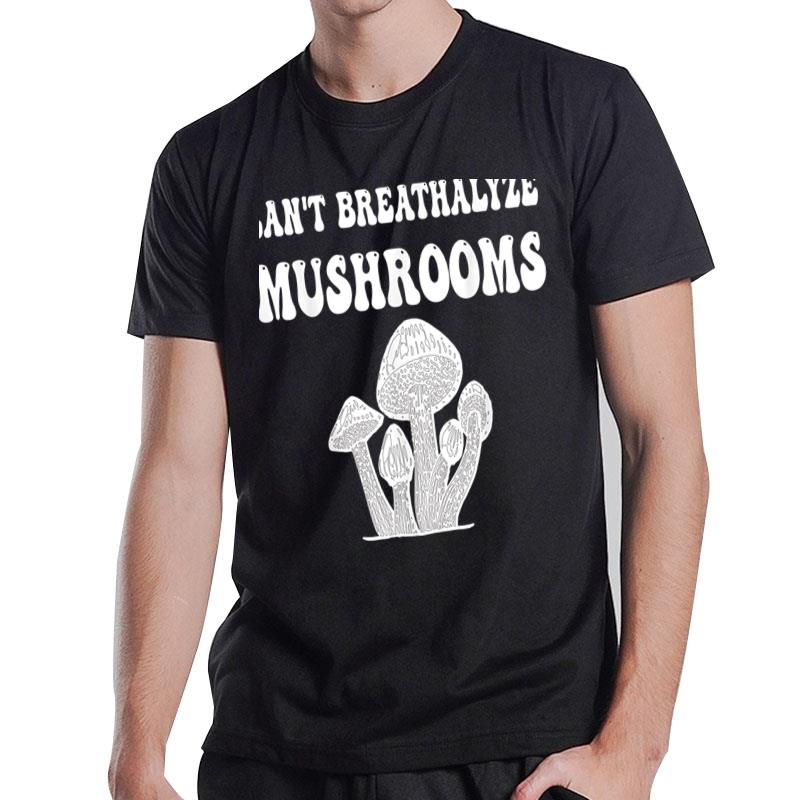 Can'T Breathalyze Mushrooms Funny Mushrooms Quote . T-Shirt