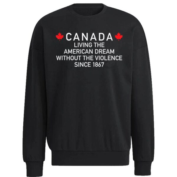 Canada Living The American Dream Without The Violence Since Sweatshirt