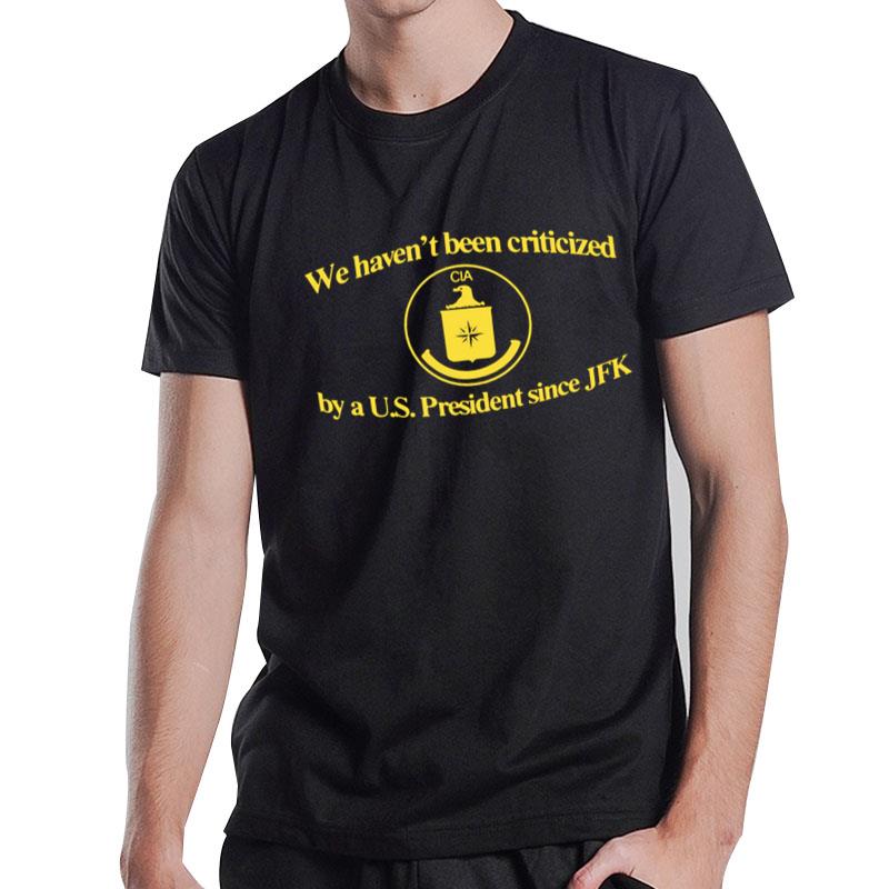 Cia Jfk We Haven't Been Criticized By A Us President Since Jfk T-Shirt