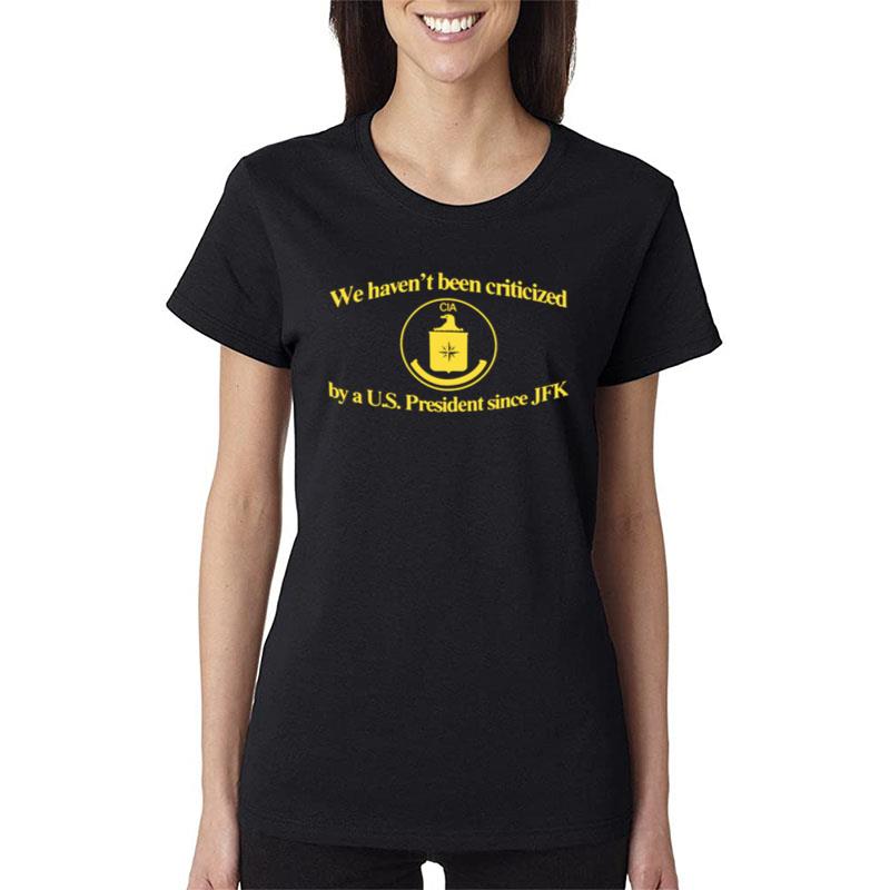 Cia Jfk We Haven't Been Criticized By A Us President Since Jfk Women T-Shirt