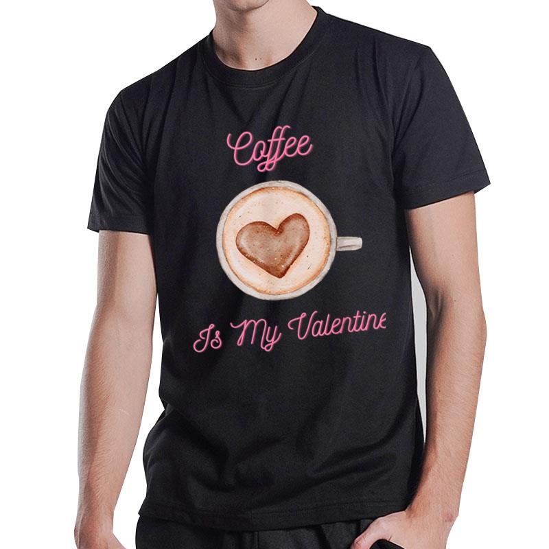 Coffee Is My Valentine Funny Coffee Lover Valentine'S Day T-Shirt