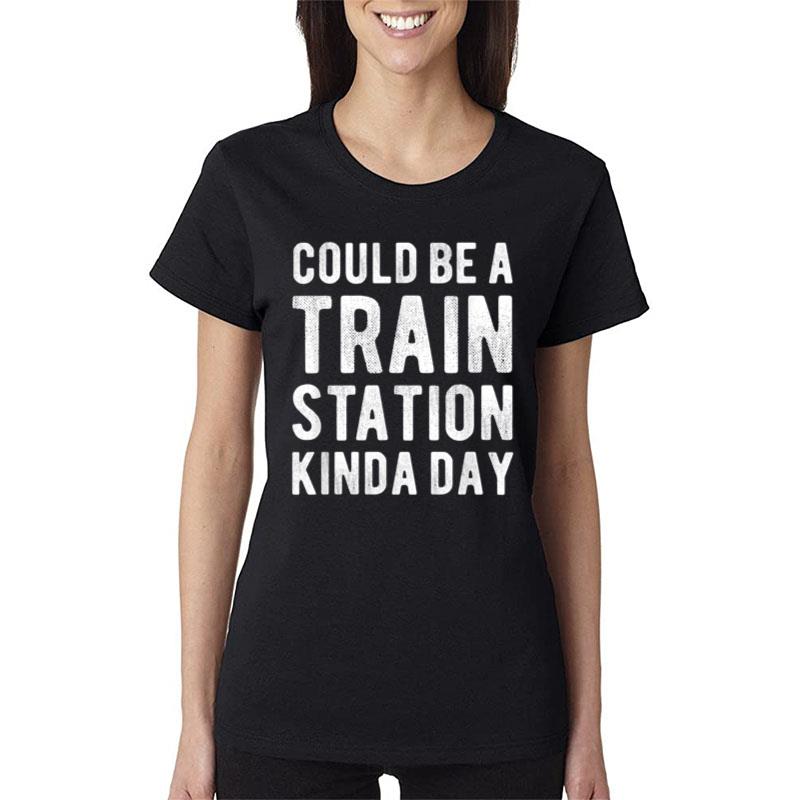 Could Be A Train Station Kinda Day Sarcastic Saying Funny Women T-Shirt