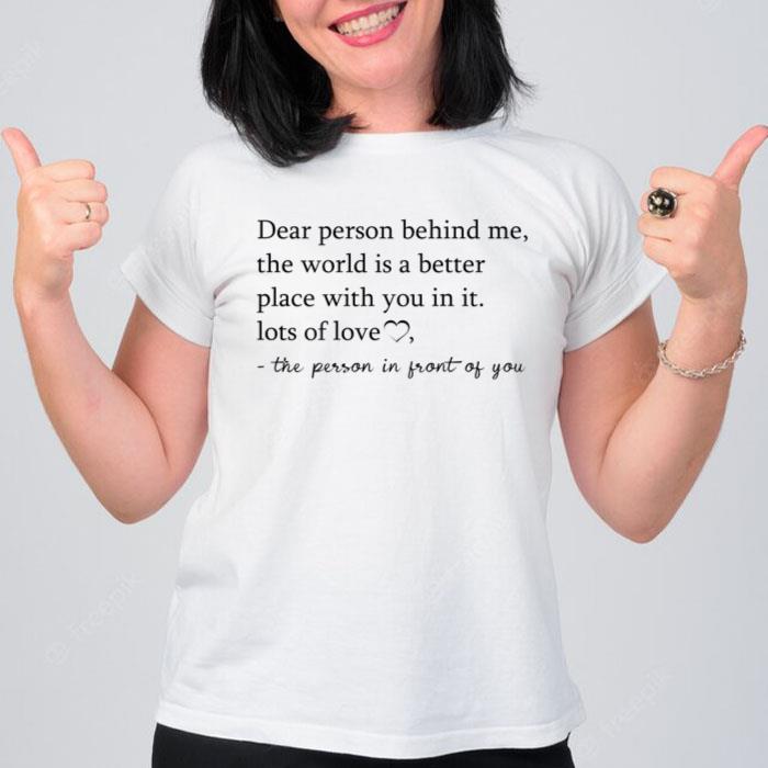 Dear Person Behind Me The World Is A Better Place With You Women T-Shirt