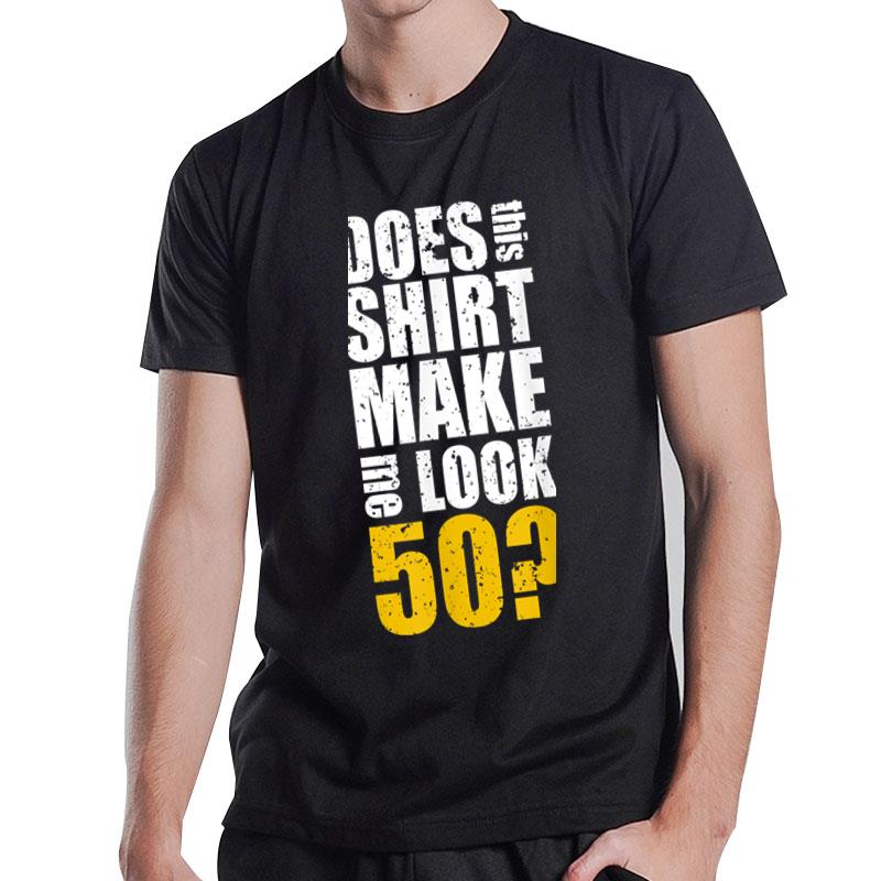 Does This Shirt Make Me Look 50 50Th Birthday Funny Bday T-Shirt