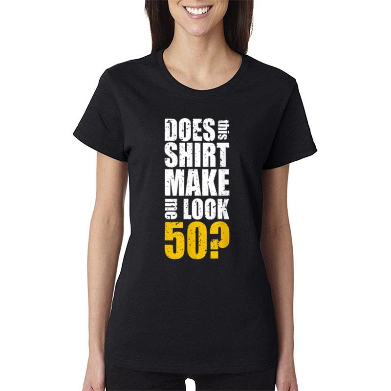 Does This Shirt Make Me Look 50 50Th Birthday Funny Bday Women T-Shirt