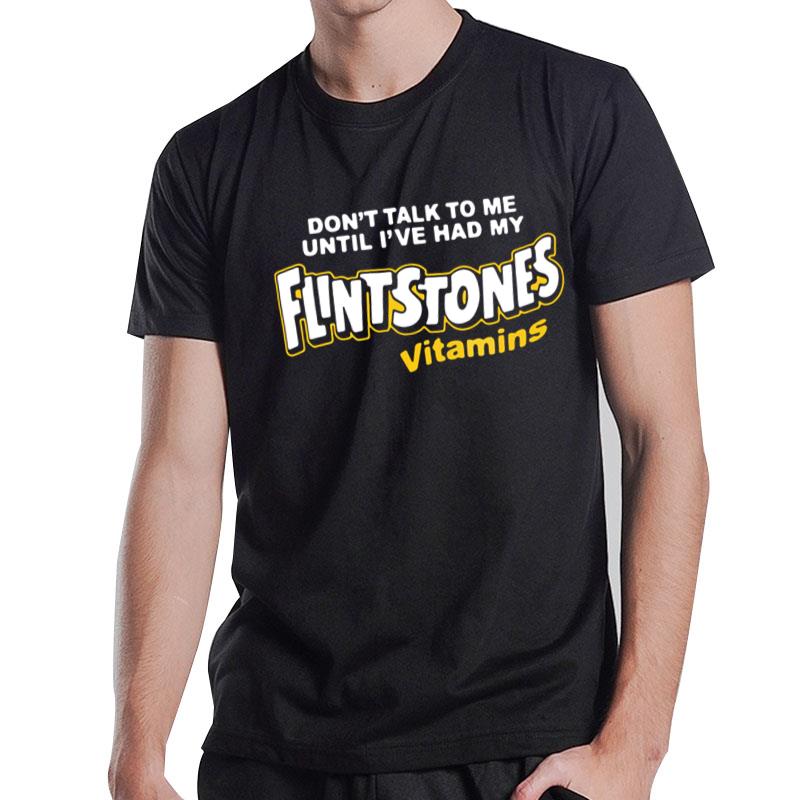 Don't Talk To Me Until I_Ve Had My Flintstones Vitamins Shir T-Shirt