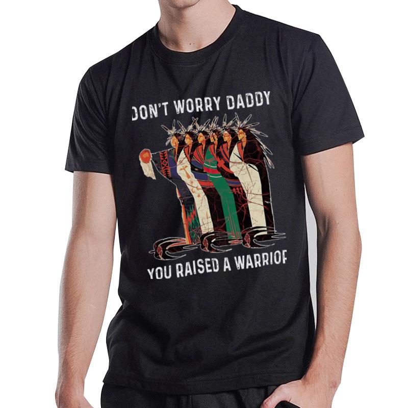 Don't Worry Daddy You Raised A Warrior T-Shirt