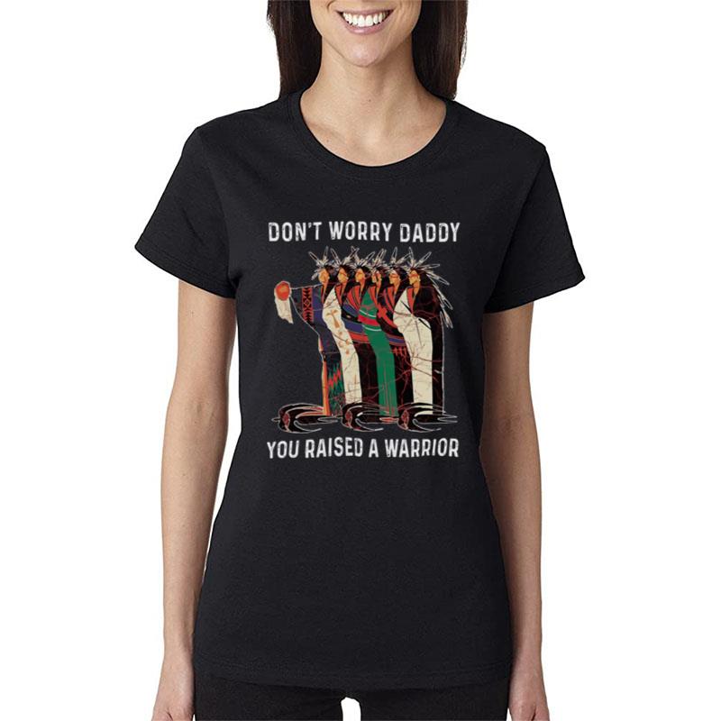 Don't Worry Daddy You Raised A Warrior Women T-Shirt