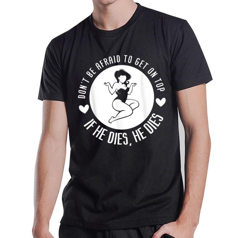 Don't Be Afraid To Get On Top If He Dies He Dies T-Shirt