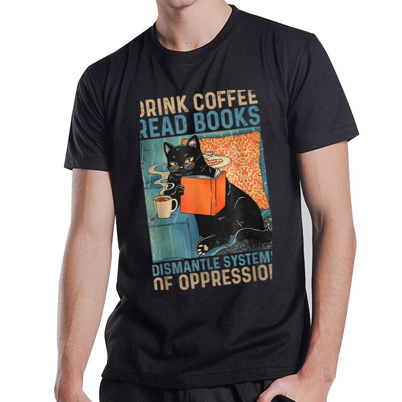 Drink Coffee Read Books Dismantle Systems Of Oppression Cat T-Shirt