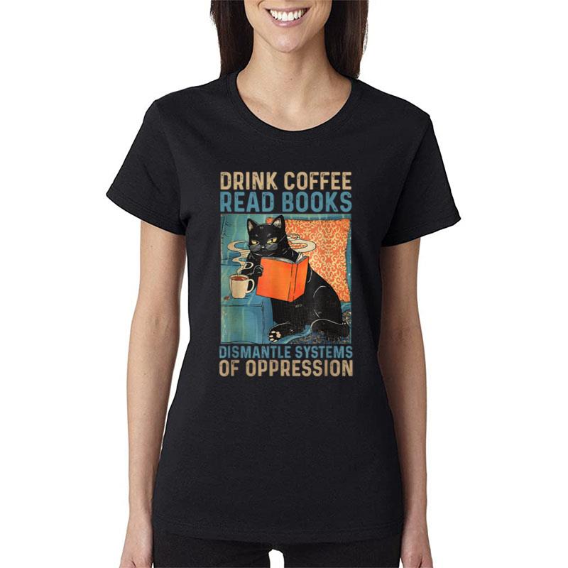 Drink Coffee Read Books Dismantle Systems Of Oppression Cat Women T-Shirt