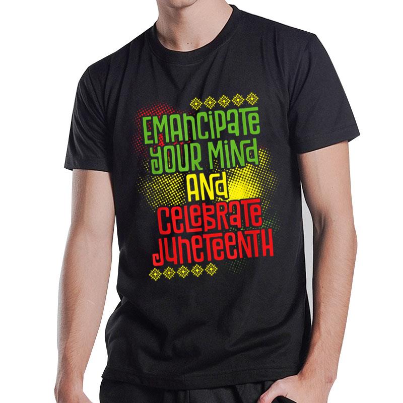 Emancipate Your Mind And Celebrate Juneteenth Juneteenth T-Shirt