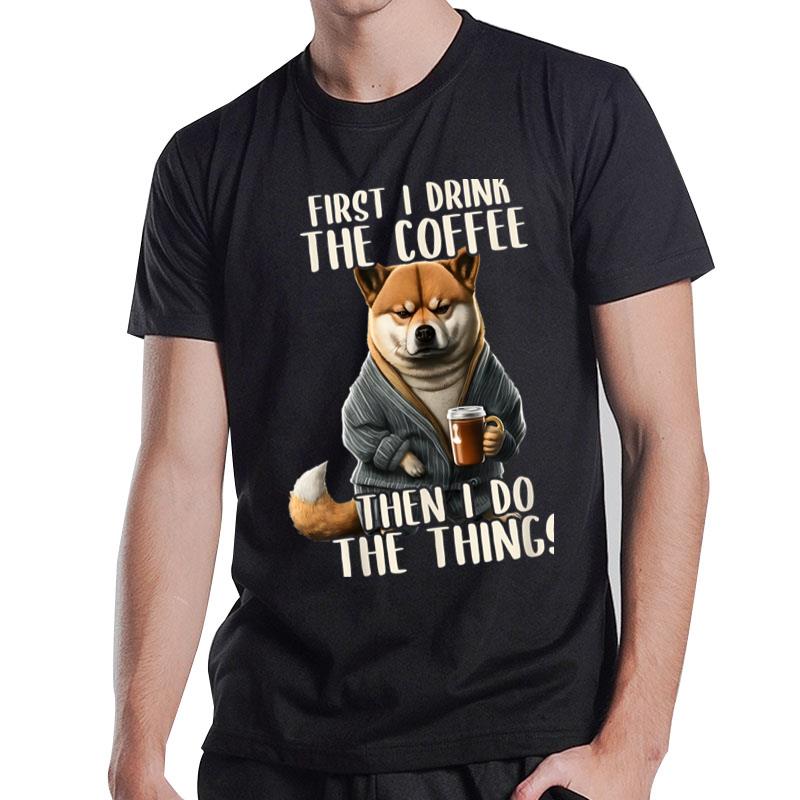 First I Do The Coffee Coffee & Sarcastic Shiba Inu Grumpy T-Shirt