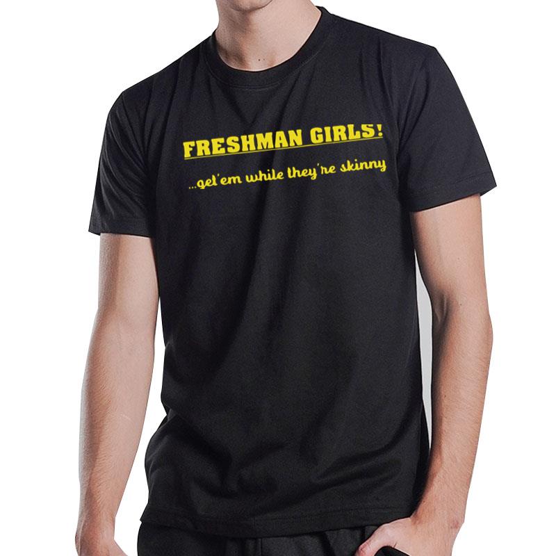 Freshman Girls Get' Em While They're Skinny T-Shirt