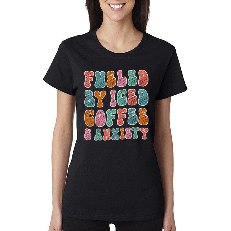 Funny Coffee Lover Shirt Fueled By Iced Coffee And Anxiety Women T-Shirt