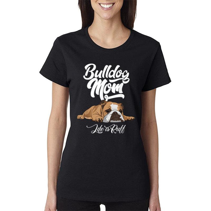 Funny English Bulldog Apparel Bulldog Mom Life Is Ruff Women T-Shirt