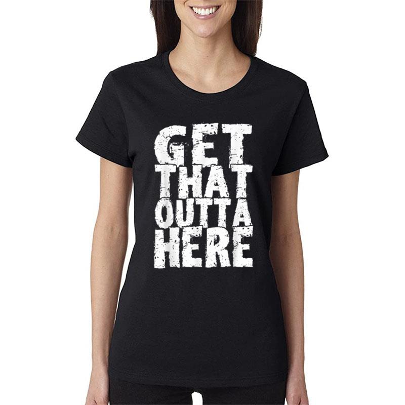 Funny Get That Out Of Here Get That Outta Here Women T-Shirt