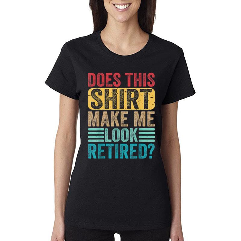 Funny Retirement Tshirt Does This Shirt Make Me Look Retired Women T-Shirt