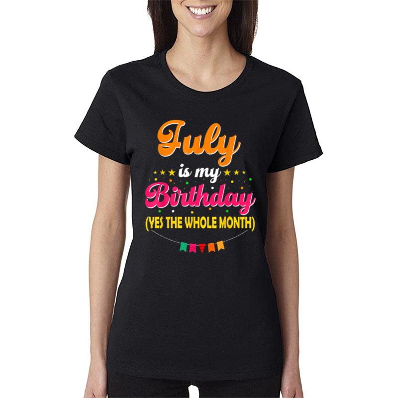 Funny July Is My Birthday Yes The Whole Month Birthday Women T-Shirt