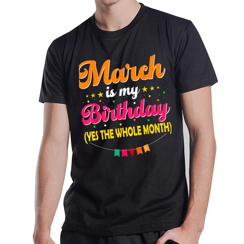 Funny March Is My Birthday Yes The Whole Month Birthday T-Shirt