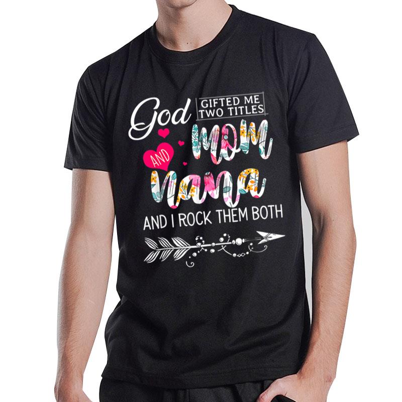 God Gifted Me Two Titles Mom And Nana Flower Mother's Day T-Shirt