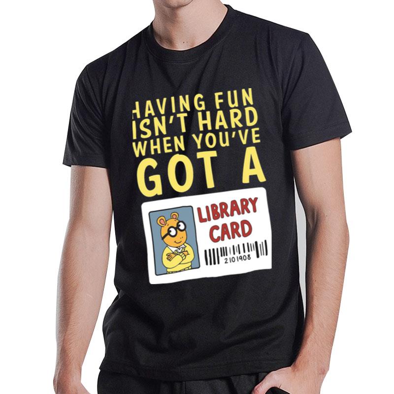 Having Fun Isn't Hard When You've Got A Library Card T-Shirt