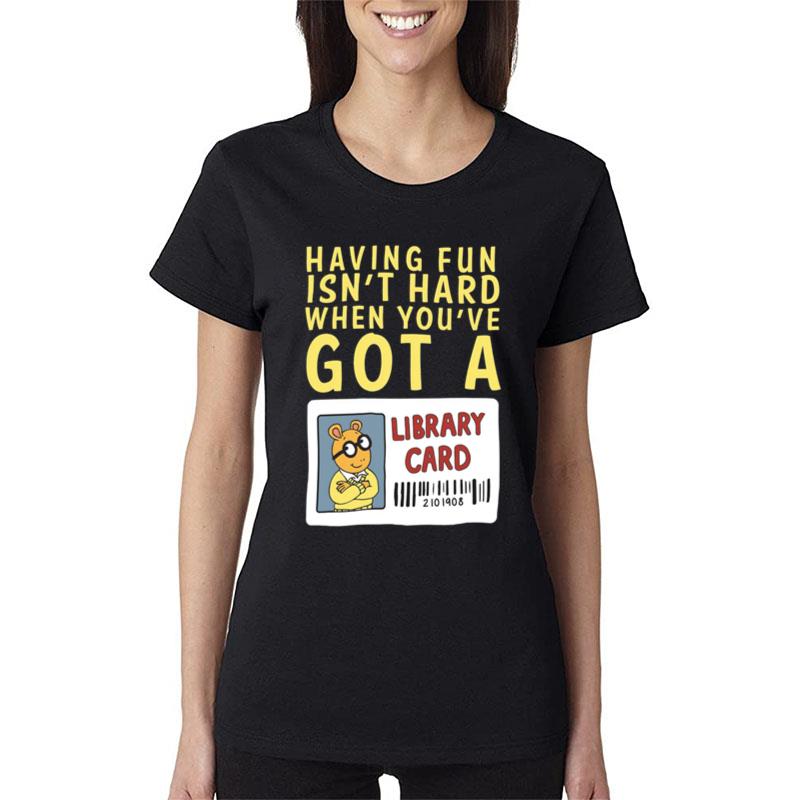 Having Fun Isn't Hard When You've Got A Library Card Women T-Shirt