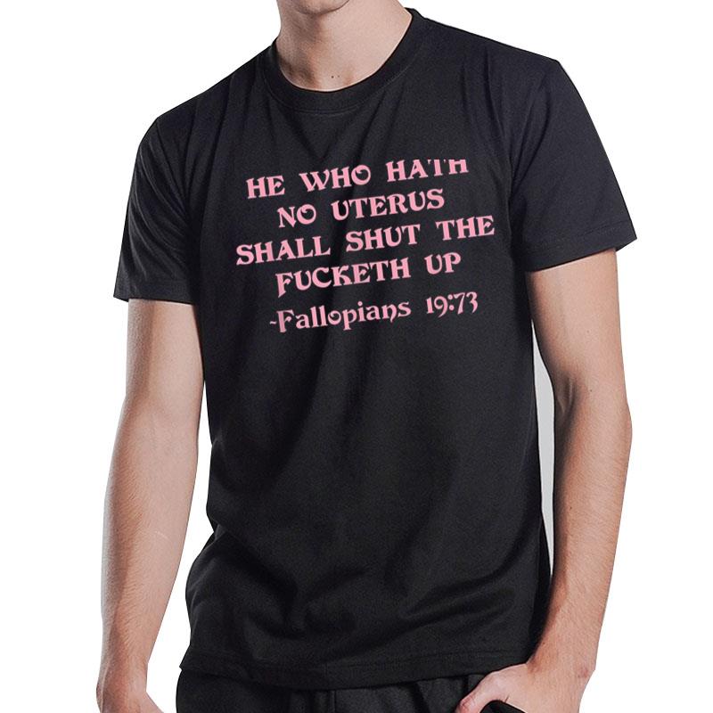 He Who Hath No Uterus Shall Shut The Fucketh Up T-Shirt