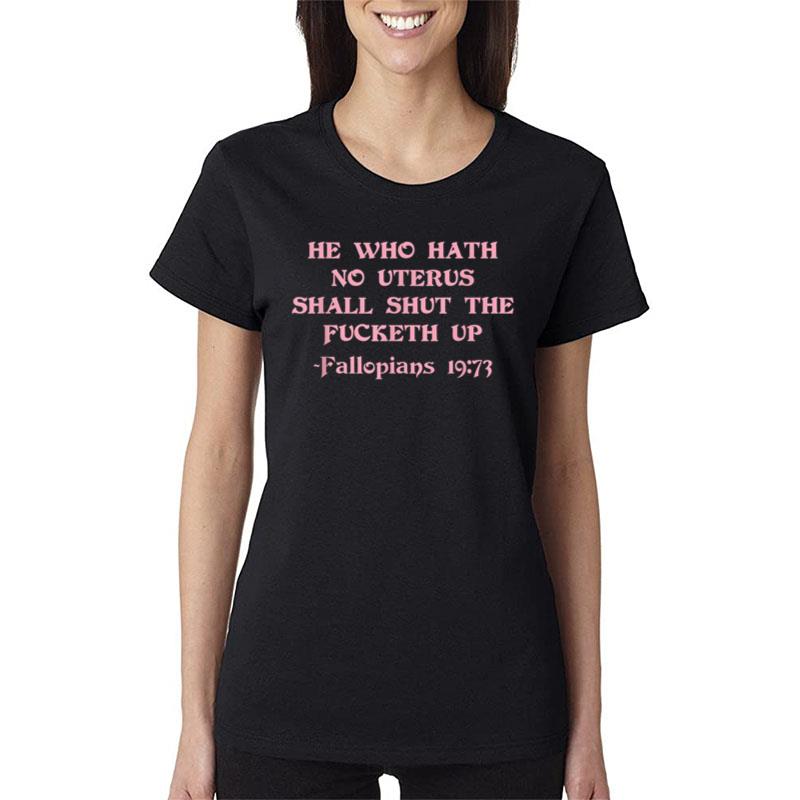 He Who Hath No Uterus Shall Shut The Fucketh Up Women T-Shirt