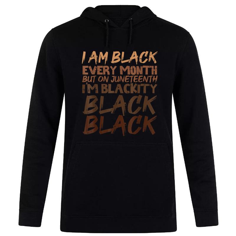 I Am Black Every Month Juneteenth Blackity Hoodie